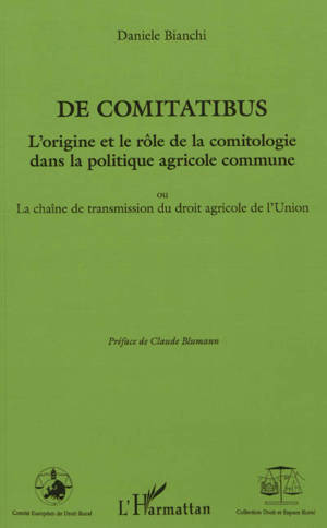 De comitatibus : l'origine et le rôle de la comitologie dans la politique agricole commune ou La chaîne de transmission du droit agricole de l'Union - Daniele Bianchi