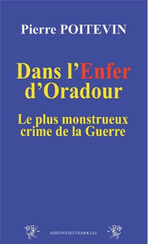 Dans l'enfer d'Oradour : le plus monstrueux crime de la guerre - Pierre Poitevin