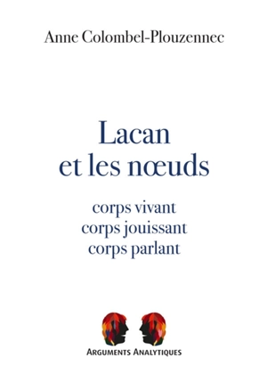 Lacan et les noeuds : corps vivant, corps jouissant, corps parlant - Anne Colombel-Plouzennec