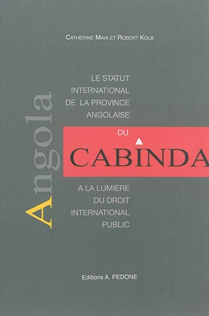 Le statut international de la province angolaise du Cabinda à la lumière du droit international public - Catherine Maia