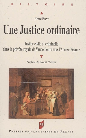 Une justice ordinaire : justice civile et criminelle dans la prévôté royale de Vaucouleurs sous l'Ancien Régime - Hervé Piant