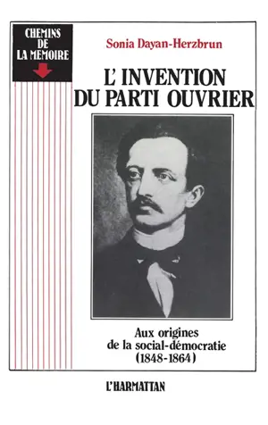 L'Invention du parti ouvrier : aux origines de la social-démocratie 1848-1864 - Sonia Dayan-Herzbrun