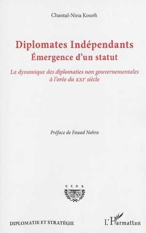 Diplomates indépendants : émergence d'un statut : la dynamique des diplomaties non gouvernementales à l'orée du XXIe siècle - Chantal-Nina Kouoh