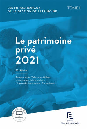 Les fondamentaux de la gestion de patrimoine. Vol. 1. Le patrimoine privé 2021 : assurance-vie, valeurs mobilières, investissements immobiliers, moyens de financement, transmission... - Editions Francis Lefebvre