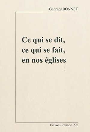 Ce qui se dit, ce qui se fait en nos églises - Georges Bonnet