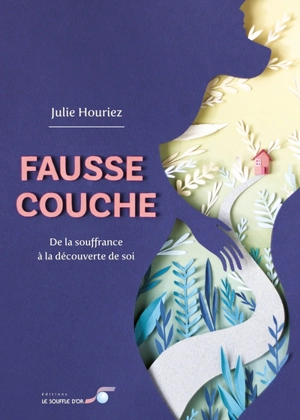 Fausse couche : de la souffrance à la découverte de soi - Julie Houriez