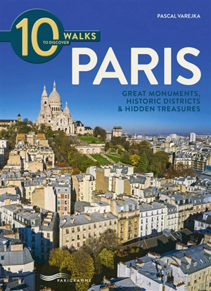 10 walks to discover Paris : great monuments, historic districts & hidden treasures - Pascal Varejka