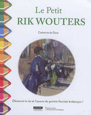 Le petit Rik Wouters : découvre la vie et l'oeuvre du peintre fauviste brabançon ! - Catherine De Duve