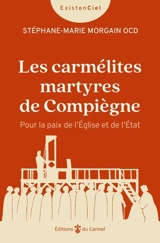 Les carmélites martyres de Compiègne : pour la paix de l'Eglise et de l'Etat - Stéphane-Marie Morgain