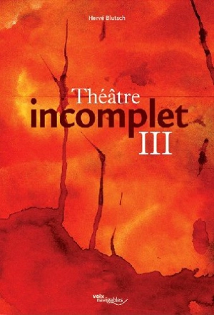 Théâtre incomplet. Vol. 3 - Hervé Blutsch