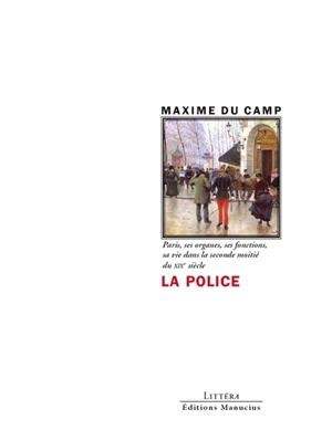 La police : Paris, ses organes, ses fonctions, sa vie dans la seconde moitié du XIXe siècle - Maxime Du Camp