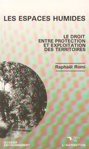 Les Espaces humides : le droit entre protection et exploitation des territoires - Raphaël Romi