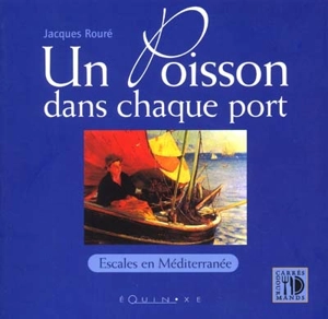 Un poisson dans chaque port : escales en Méditerranée de Cerbère à Menton - Jacques Rouré