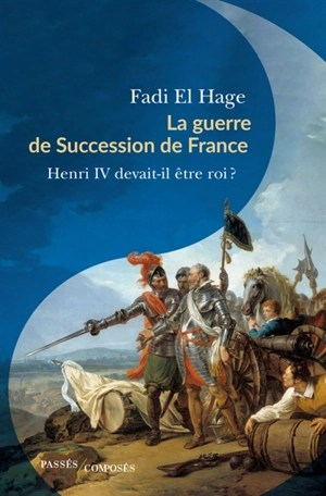 La guerre de succession de France (1584-1610) : Henri IV devait-il être roi ? - Fadi El Hage