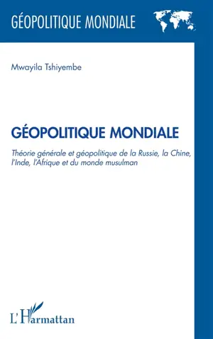 Géopolitique mondiale : théorie générale et géopolitique de la Russie, la Chine, l'Inde, l'Afrique et le monde musulman - Mwayila Tshiyembe