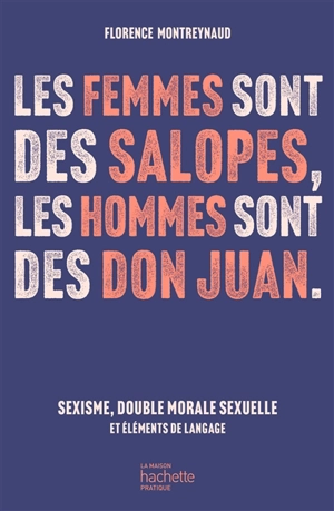 Les femmes sont des salopes, les hommes sont des don Juan : sexisme, double morale sexuelle et éléments de langage - Florence Montreynaud