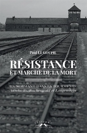 Résistance et marche de la mort : un Normand dans la tourmente : Auschwitz, Buchenwald et Langenstein - Paul Le Goupil