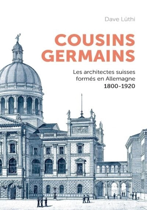 Cousins germains : les architectes suisses formés en Allemagne, 1800-1920 - Dave Lüthi