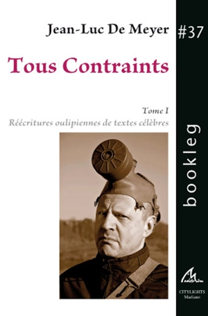 Tous contraints. Vol. 1. Réécritures oulipiennes de textes célèbres - Jean-Luc De Meyer