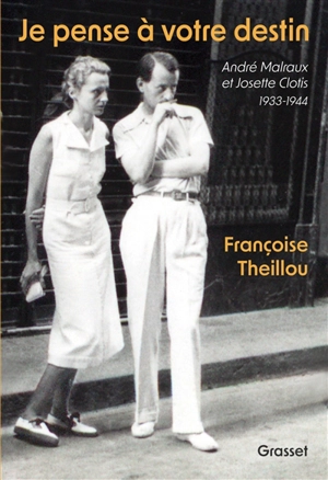 Je pense à votre destin : André Malraux et Josette Clotis : 1933-1944 - Françoise Theillou