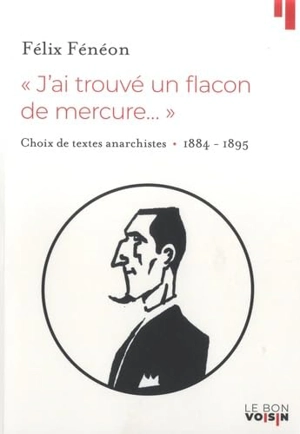 J'ai trouvé un flacon de mercure... : choix de textes anarchistes : 1884-1895 - Félix Fénéon