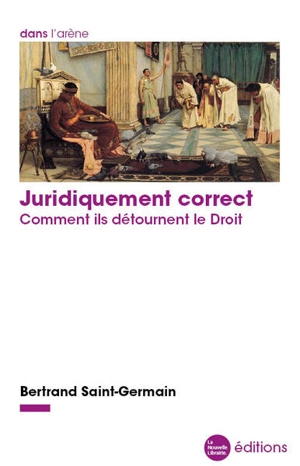 Juridiquement correct : comment ils détournent le droit - Bertrand Saint-Germain