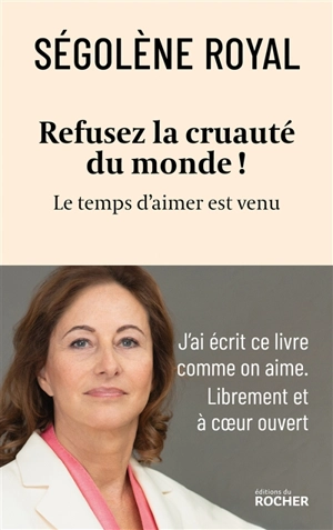 Refusez la cruauté du monde ! : le temps d'aimer est venu - Ségolène Royal