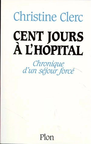 Cent jours à l'hôpital : chronique d'un séjour forcé - Christine Clerc