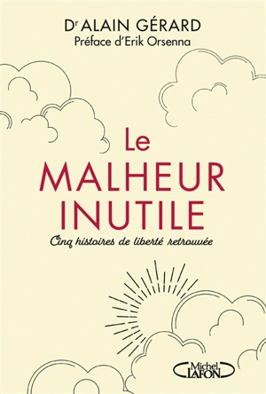 Le malheur inutile : cinq histoires de liberté retrouvée - Alain Gérard