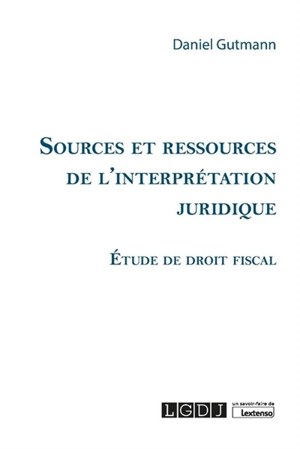 Sources et ressources de l'interprétation juridique : étude de droit fiscal - Daniel Gutmann