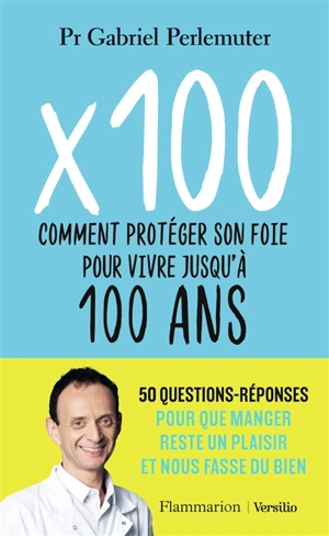 x 100 : comment protéger son foie pour vivre jusqu'à 100 ans : 50 questions-réponses pour que manger reste un plaisir et nous fasse du bien - Gabriel Perlemuter