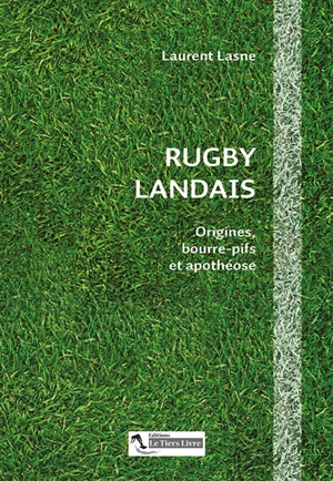 Rugby landais : origines, bourre-pifs et apothéose - Laurent Lasne