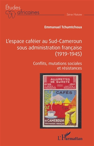 L'espace caféier au Sud-Cameroun sous administration française (1919-1945) : conflits, mutations sociales et résistances - Emmanuel Tchumtchoua