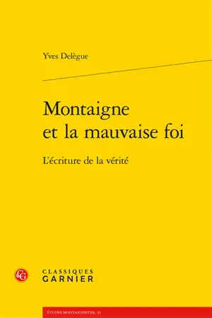 Montaigne et la mauvaise foi : l'écriture de la vérité - Yves Delègue