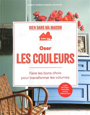Oser les couleurs : faire les bons choix pour transformer les volumes - Marie-Pierre Dubois-Petroff