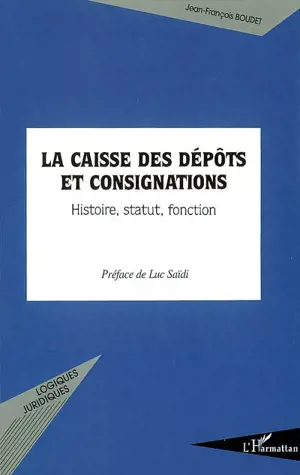 La Caisse des dépôts et consignations : histoire, statut, fonction : contribution à l'étude de ses fondements juridiques - Jean-François Boudet