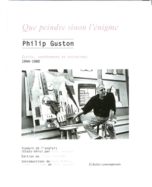 Que peindre sinon l'énigme : écrits, conférences et entretiens, 1944-1980 - Philip Guston