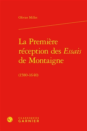 La première réception des Essais de Montaigne (1580-1640) - Olivier Millet