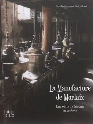 La Manufacture de Morlaix : une visite de 200 ans en archives : archives départementales du Finistère, Morlaix Communauté