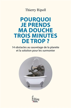 Pourquoi je prends ma douche trois minutes de trop ? : 14 obstacles au sauvetage de la planète et la solution pour les surmonter - Thierry Ripoll