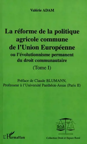 La réforme de la politique agricole commune de l'Union européenne ou L'évolutionnisme permanent du droit communautaire. Vol. 1 - Valérie Adam