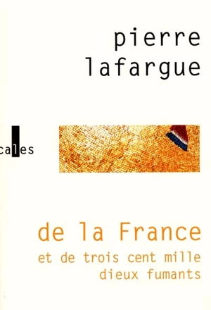 De la France et de trois cent mille dieux fumants - Pierre Lafargue