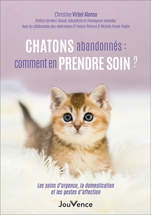 Chatons abandonnés : comment en prendre soin ? : les soins d'urgence, la domestication et les gestes d'affection - Christine Virbel Alonso