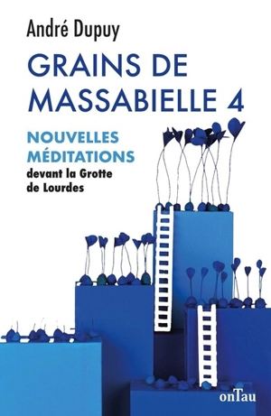 Grains de Massabielle. Vol. 4. Nouvelles méditations devant la grotte de Lourdes - André Dupuy