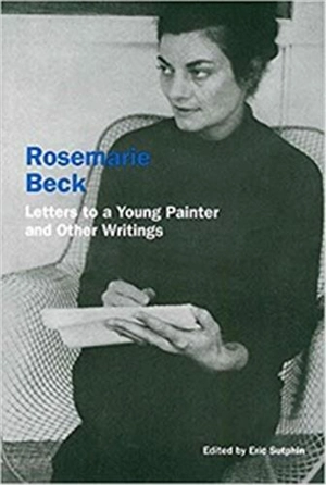 Rosemarie Beck : Letters to a Young Painter and Other Writings - Rosemary Beck