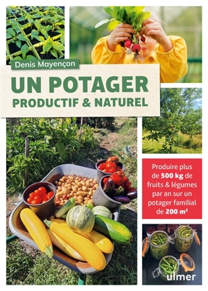 Un potager productif & naturel : produire plus de 500 kg de fruits & légumes par an sur un potager familial de 200 m2 - Denis Mayençon
