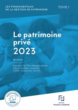 Les fondamentaux de la gestion de patrimoine. Vol. 1. Le patrimoine privé 2023 : assurance-vie, plans d'épargne retraite, valeurs mobilières, immobilier, crédits, transmission, fiscalité... - Editions Francis Lefebvre