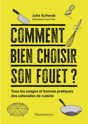 Comment bien choisir son fouet ? : tous les usages et bonnes pratiques des ustensiles de cuisine - Julie Schwob