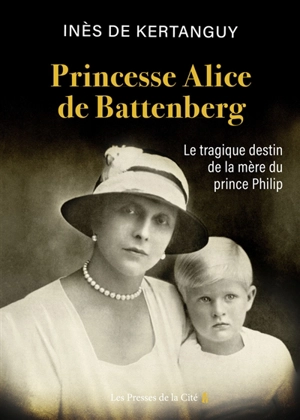Princesse Alice de Battenberg : le tragique destin de la mère du prince Philip - Inès de Kertanguy