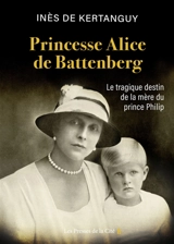 Princesse Alice de Battenberg : le tragique destin de la mère du prince Philip - Inès de Kertanguy